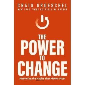 The Power to Change: Mastering the Habits That Matter Most -- Craig Groeschel